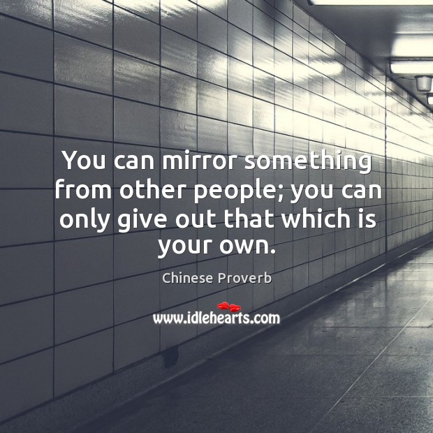You can mirror something from other people; you can only give out that which is your own. Chinese Proverbs Image