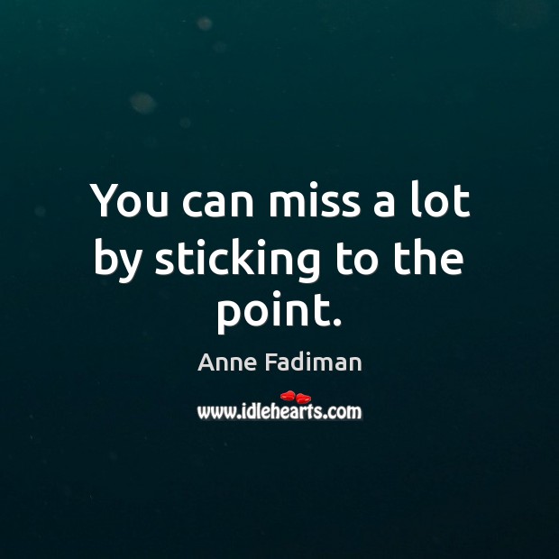 You can miss a lot by sticking to the point. Anne Fadiman Picture Quote