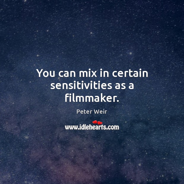 You can mix in certain sensitivities as a filmmaker. Peter Weir Picture Quote