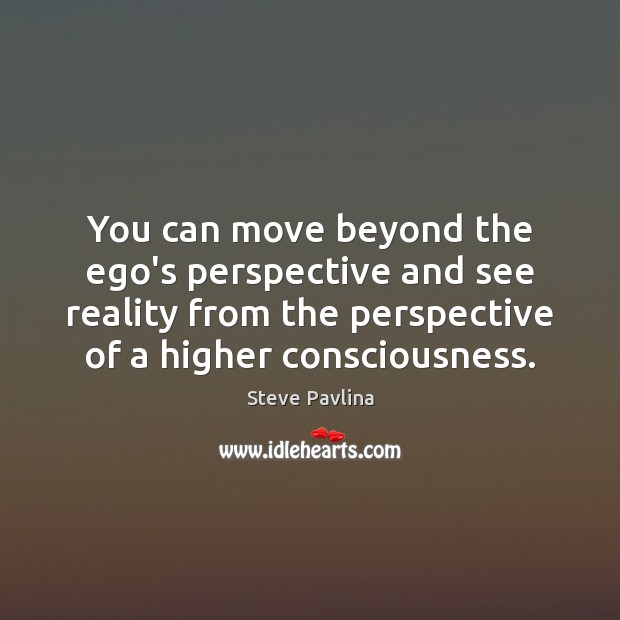 You can move beyond the ego’s perspective and see reality from the Steve Pavlina Picture Quote