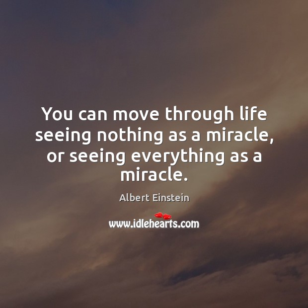 You can move through life seeing nothing as a miracle, or seeing everything as a miracle. Image