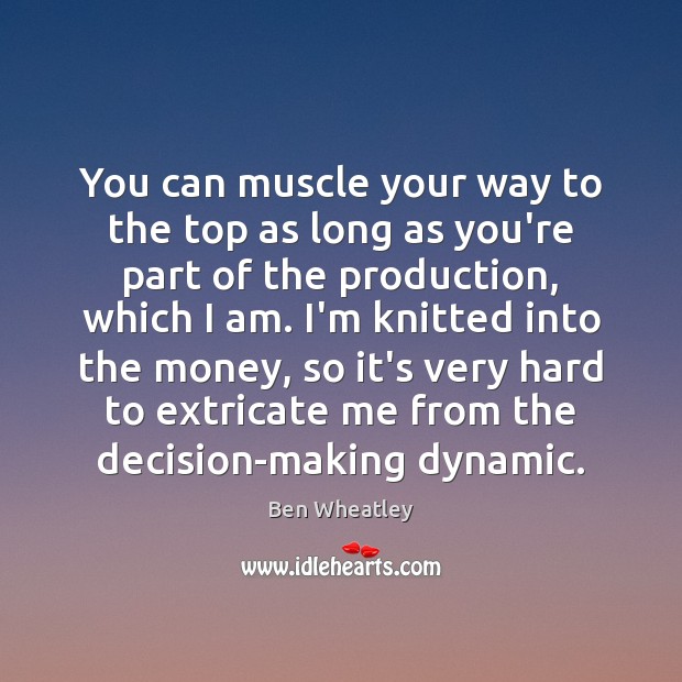 You can muscle your way to the top as long as you’re Ben Wheatley Picture Quote