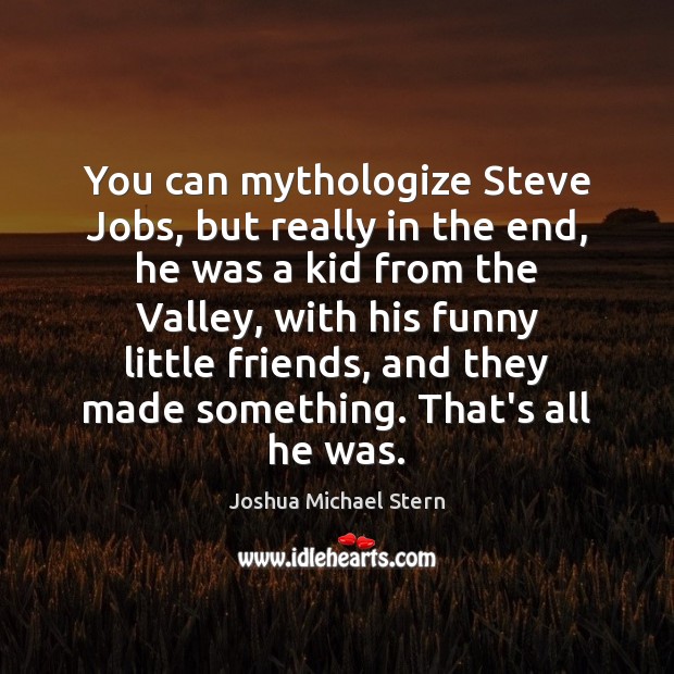 You can mythologize Steve Jobs, but really in the end, he was Image