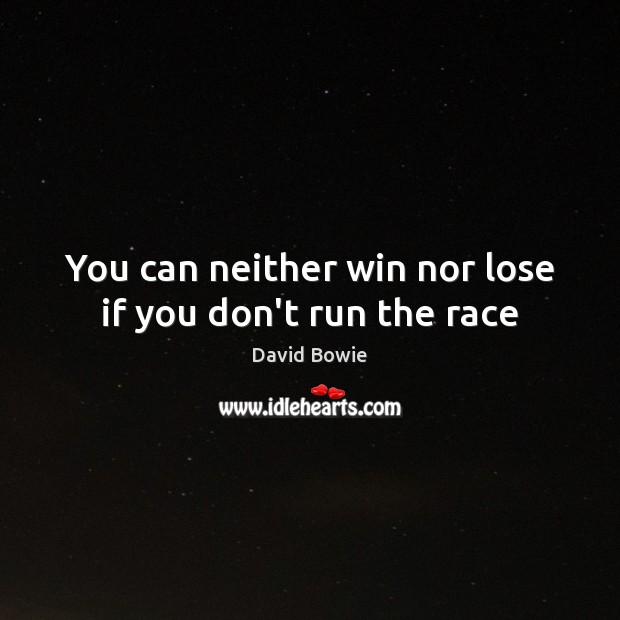 You can neither win nor lose if you don’t run the race David Bowie Picture Quote