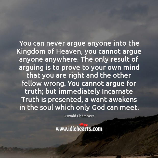 You can never argue anyone into the Kingdom of Heaven, you cannot Image