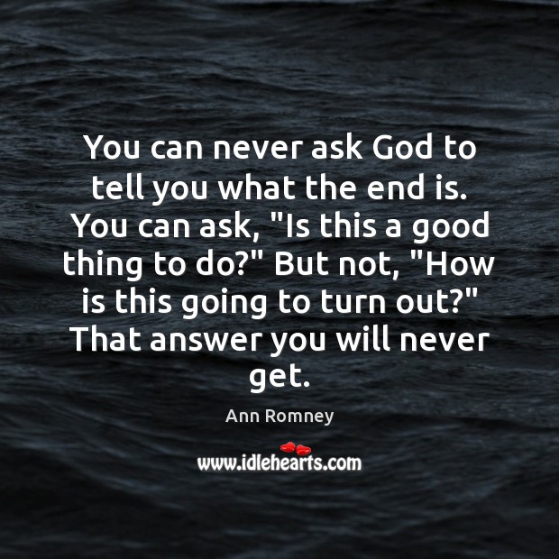 You can never ask God to tell you what the end is. Ann Romney Picture Quote