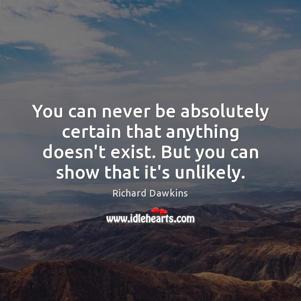 You can never be absolutely certain that anything doesn’t exist. But you Richard Dawkins Picture Quote