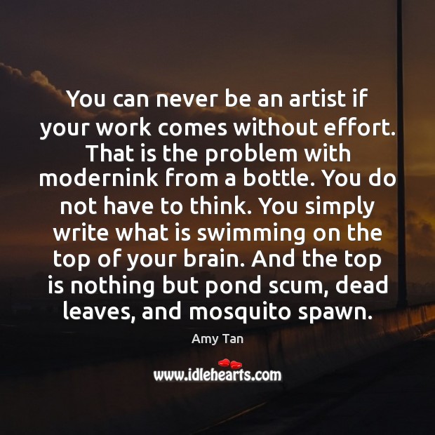 You can never be an artist if your work comes without effort. Amy Tan Picture Quote