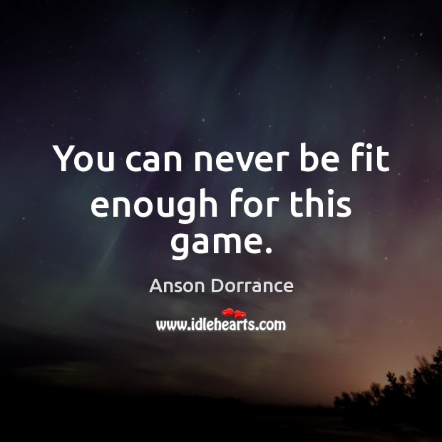 You can never be fit enough for this game. Anson Dorrance Picture Quote