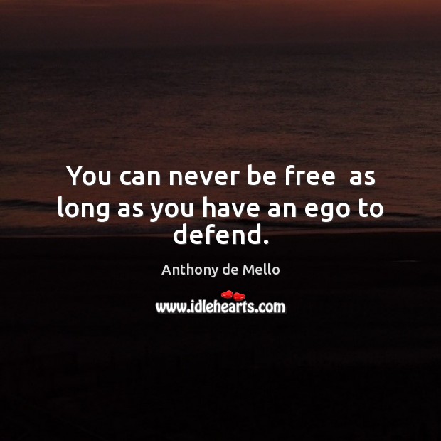 You can never be free  as long as you have an ego to defend. Anthony de Mello Picture Quote