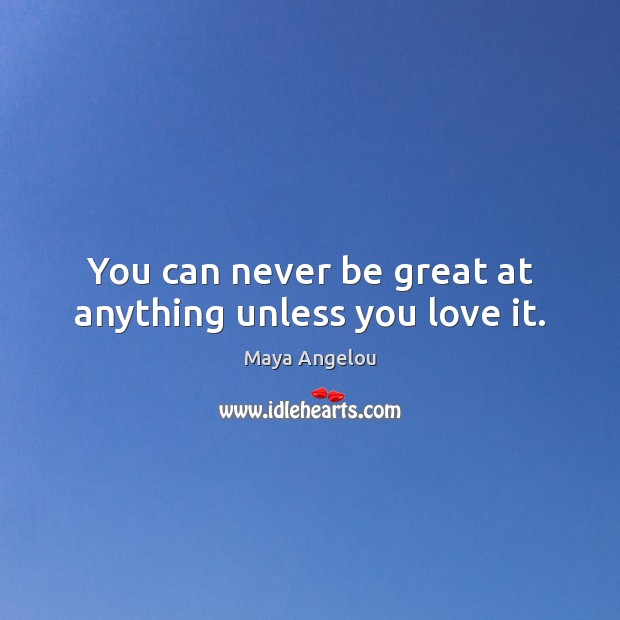 You can never be great at anything unless you love it. Maya Angelou Picture Quote