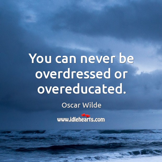 You can never be overdressed or overeducated. Image
