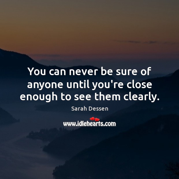 You can never be sure of anyone until you’re close enough to see them clearly. Sarah Dessen Picture Quote