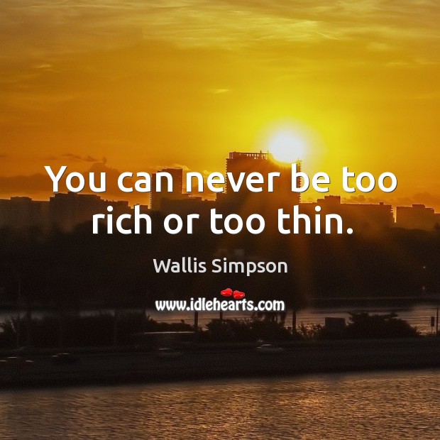 You can never be too rich or too thin. Wallis Simpson Picture Quote