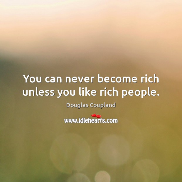 You can never become rich unless you like rich people. Douglas Coupland Picture Quote