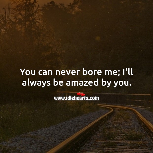 You can never bore me; I’ll always be amazed by you. Love Quotes for Him Image