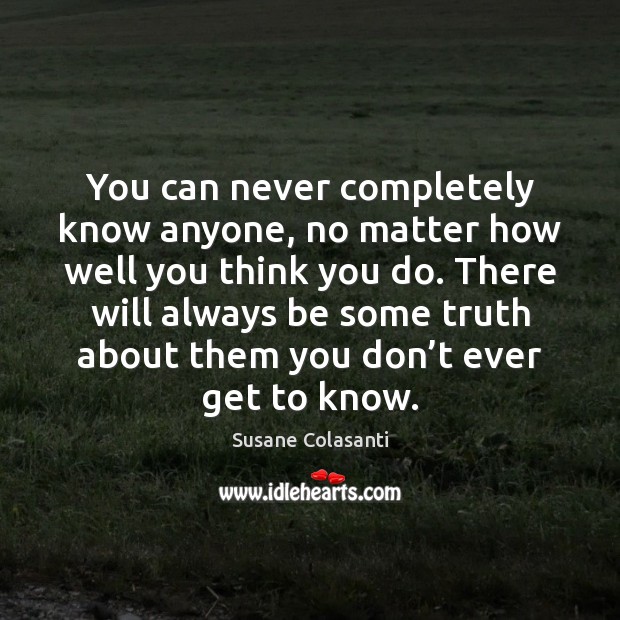 You can never completely know anyone, no matter how well you think Susane Colasanti Picture Quote