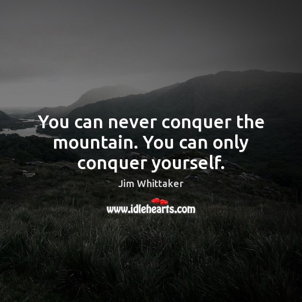 You can never conquer the mountain. You can only conquer yourself. Jim Whittaker Picture Quote