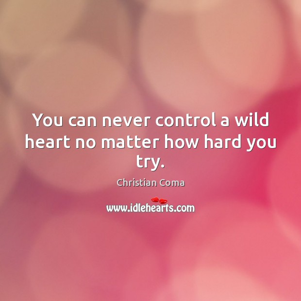 You can never control a wild heart no matter how hard you try. Christian Coma Picture Quote