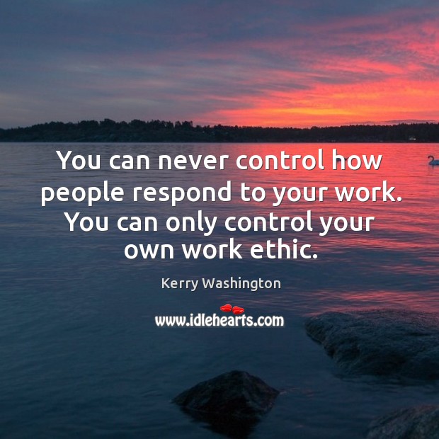 You can never control how people respond to your work. You can Image