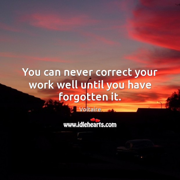 You can never correct your work well until you have forgotten it. Image