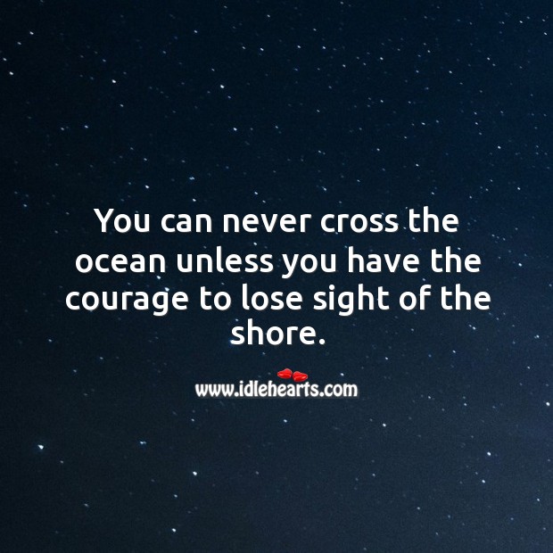 You can never cross the ocean unless you have the courage to lose sight of the shore. Courage Quotes Image