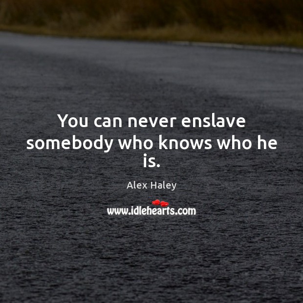 You can never enslave somebody who knows who he is. Image
