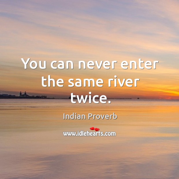 You can never enter the same river twice. Indian Proverbs Image