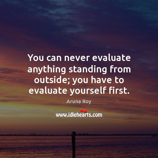 You can never evaluate anything standing from outside; you have to evaluate Image