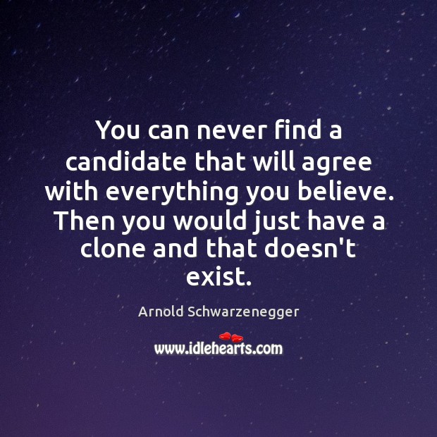 You can never find a candidate that will agree with everything you Arnold Schwarzenegger Picture Quote
