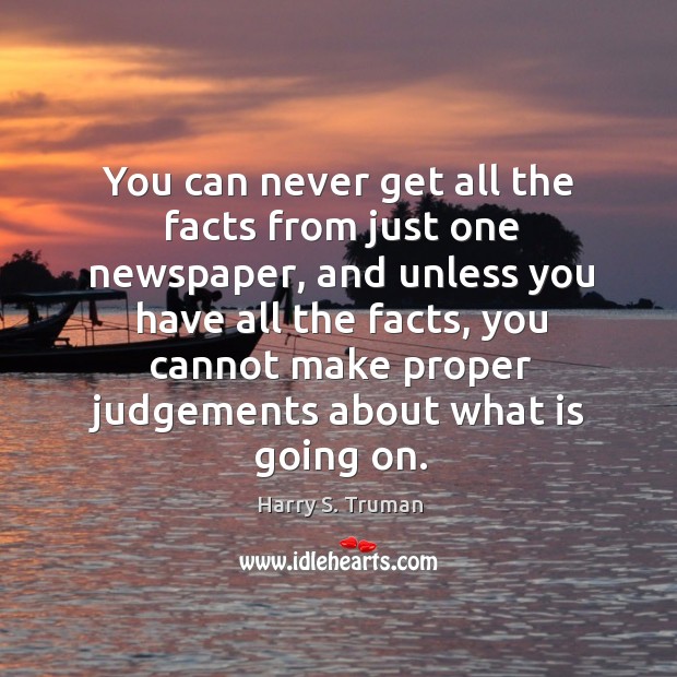 You can never get all the facts from just one newspaper Harry S. Truman Picture Quote