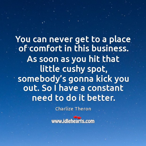 You can never get to a place of comfort in this business. As soon as you hit that little Charlize Theron Picture Quote
