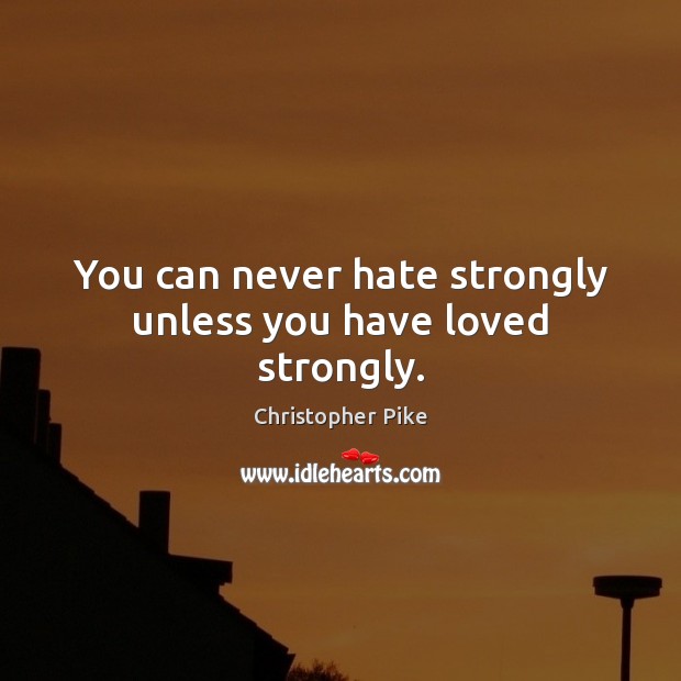 You can never hate strongly unless you have loved strongly. Christopher Pike Picture Quote