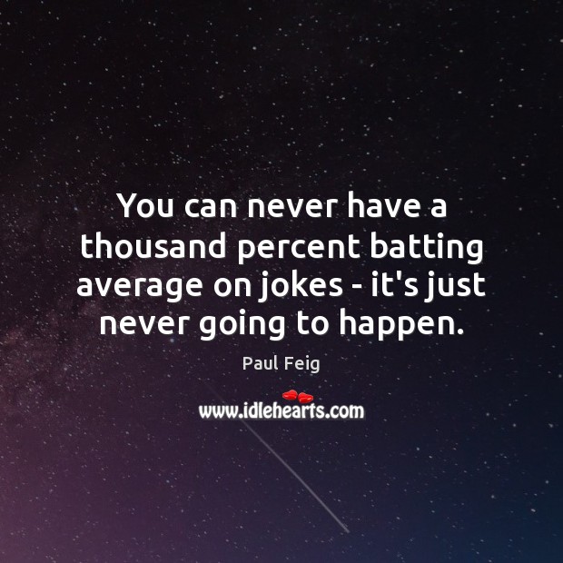 You can never have a thousand percent batting average on jokes – Image