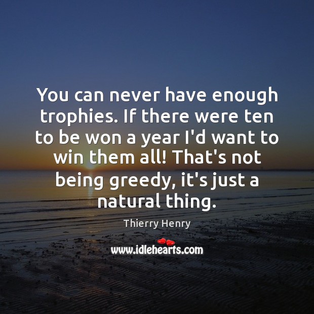 You can never have enough trophies. If there were ten to be Thierry Henry Picture Quote