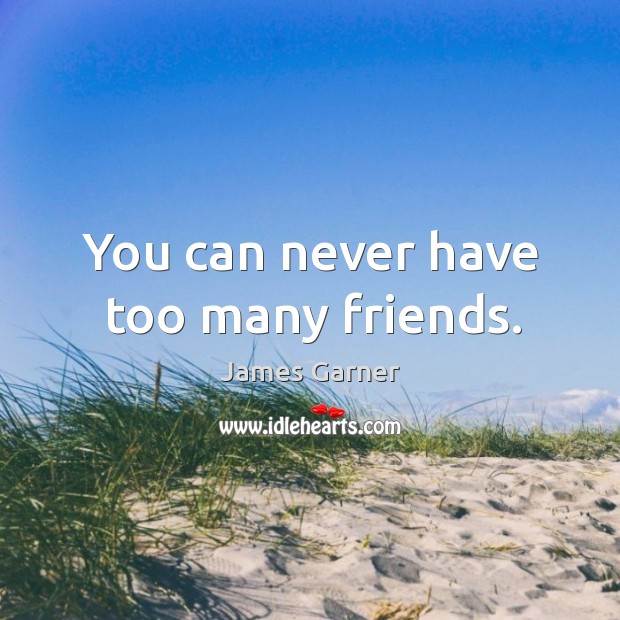 You can never have too many friends. James Garner Picture Quote