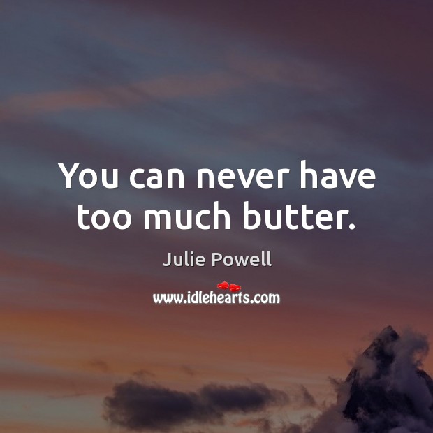 You can never have too much butter. Julie Powell Picture Quote