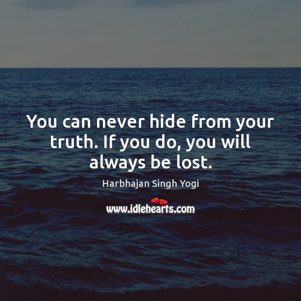 You can never hide from your truth. If you do, you will always be lost. Harbhajan Singh Yogi Picture Quote