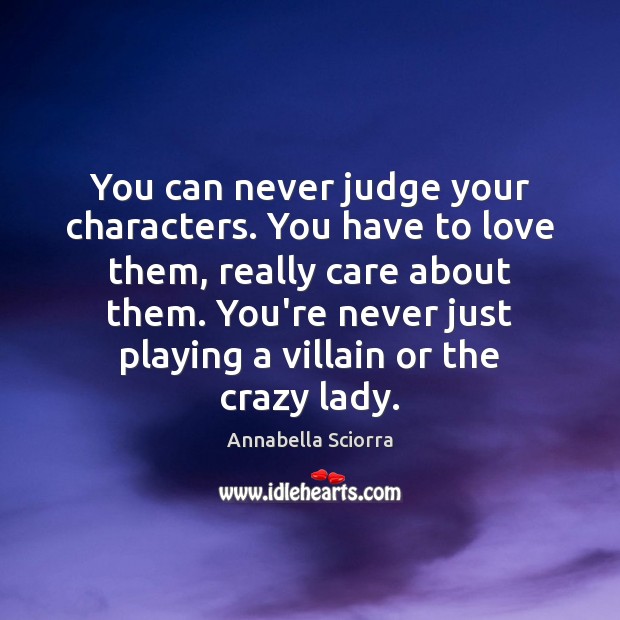 You can never judge your characters. You have to love them, really Image