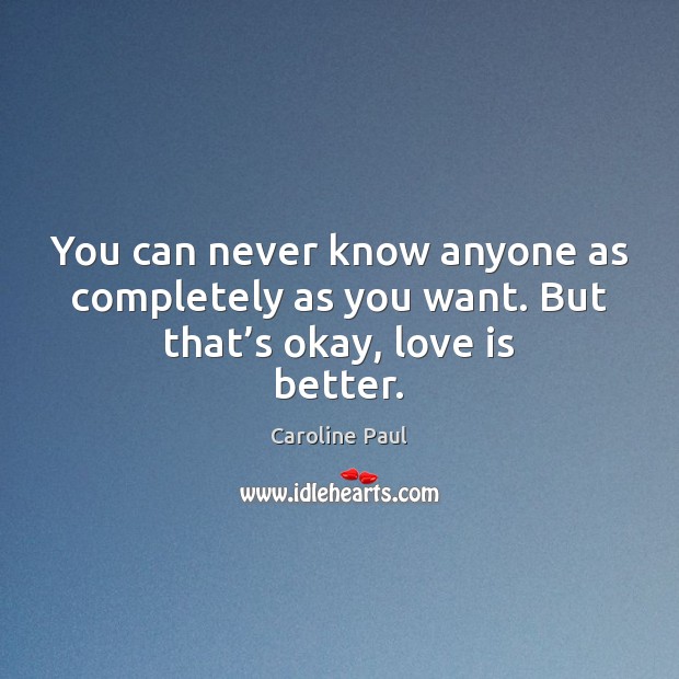 You can never know anyone as completely as you want. But that’s okay, love is better. Image