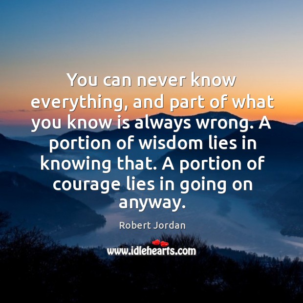 You can never know everything, and part of what you know is Robert Jordan Picture Quote
