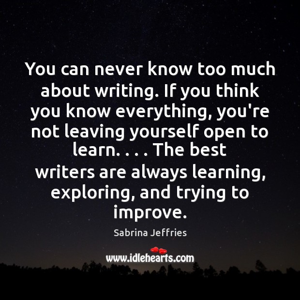 You can never know too much about writing. If you think you Sabrina Jeffries Picture Quote