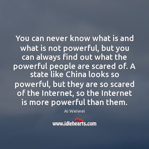 You can never know what is and what is not powerful, but Ai Weiwei Picture Quote