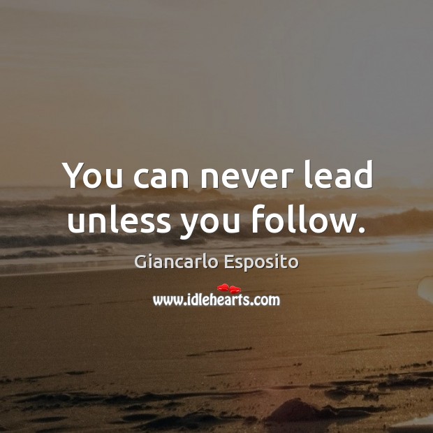 You can never lead unless you follow. Giancarlo Esposito Picture Quote
