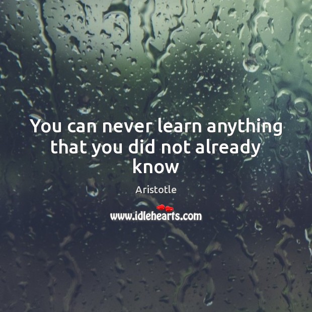 You can never learn anything that you did not already know Image