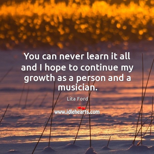 You can never learn it all and I hope to continue my growth as a person and a musician. Image