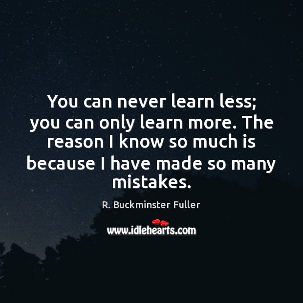 You can never learn less; you can only learn more. The reason Image