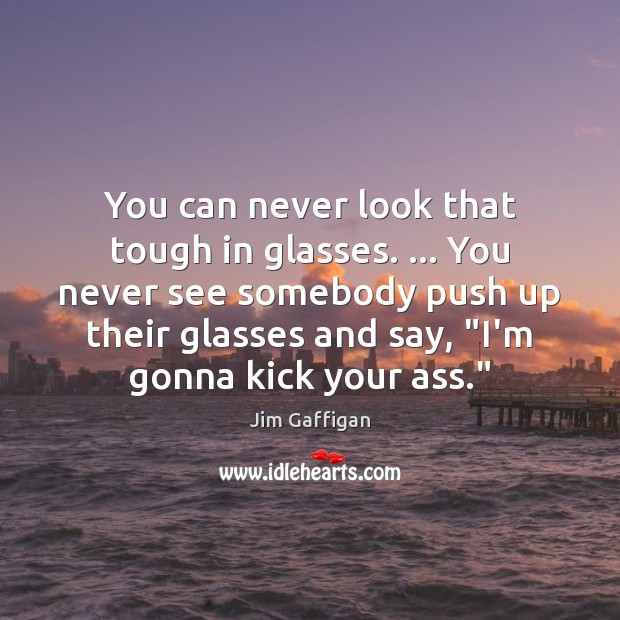 You can never look that tough in glasses. … You never see somebody Jim Gaffigan Picture Quote