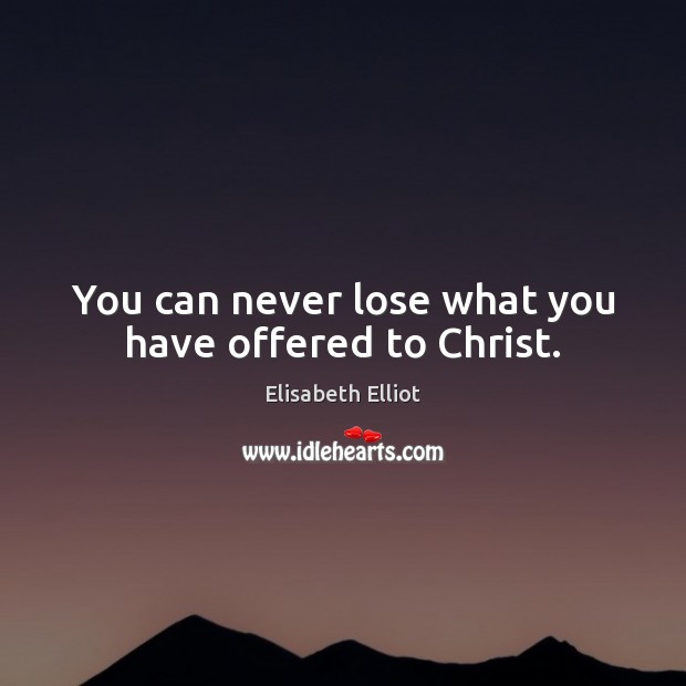 You can never lose what you have offered to Christ. Image