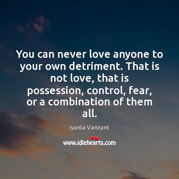 You can never love anyone to your own detriment. That is not Iyanla Vanzant Picture Quote